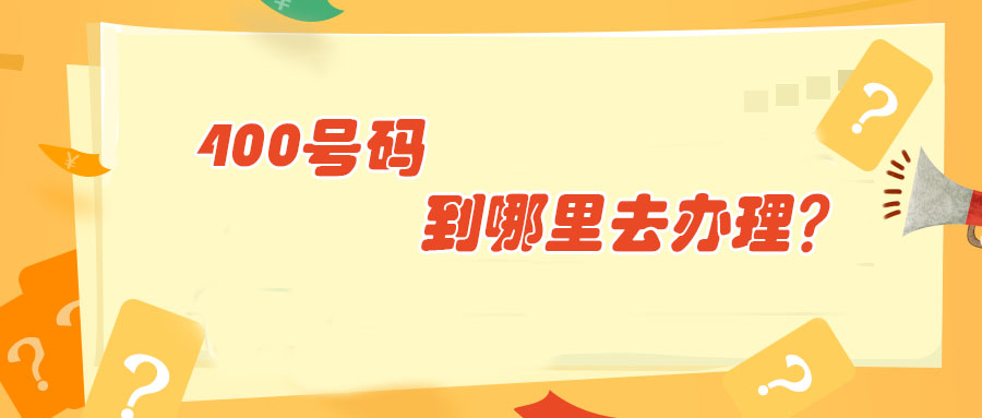 400號碼到哪里去辦理 400號碼到哪里去辦理