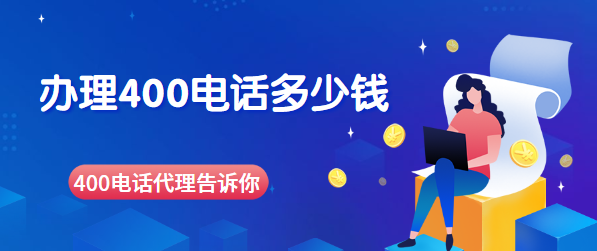 找400電話代理辦理400號碼要多少錢 找400電話代理辦理400號碼要多少錢